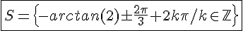 4$\fbox{S=\{-arctan(2)\pm\frac{2\pi}{3}+2k\pi/k\in\mathbb{Z}\}}